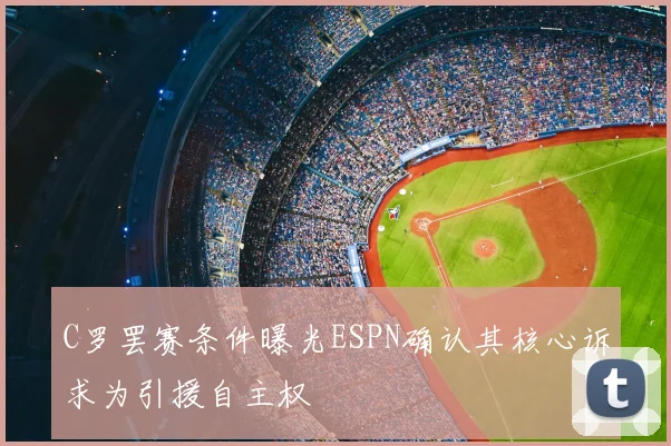 C罗罢赛条件曝光ESPN确认其核心诉求为引援自主权