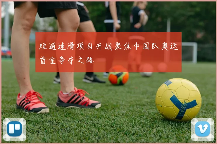 短道速滑项目开战聚焦中国队奥运首金争夺之路