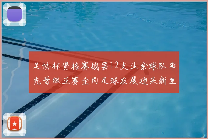 足协杯资格赛战罢12支业余球队率先晋级正赛全民足球发展迎来新里程碑