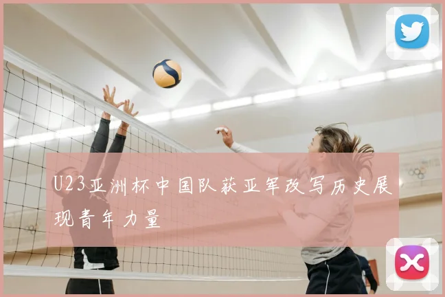 U23亚洲杯中国队获亚军改写历史展现青年力量